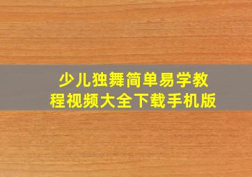 少儿独舞简单易学教程视频大全下载手机版