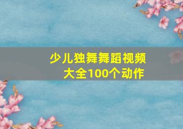 少儿独舞舞蹈视频大全100个动作