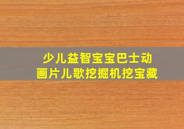 少儿益智宝宝巴士动画片儿歌挖掘机挖宝藏