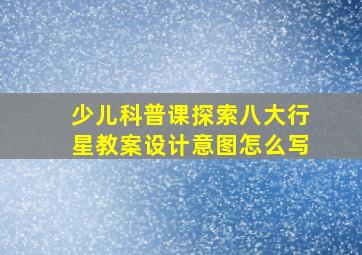 少儿科普课探索八大行星教案设计意图怎么写