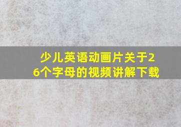 少儿英语动画片关于26个字母的视频讲解下载