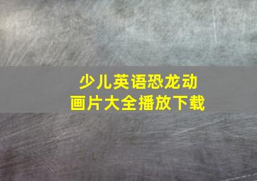 少儿英语恐龙动画片大全播放下载