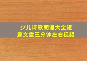 少儿诗歌朗诵大全短篇文章三分钟左右视频