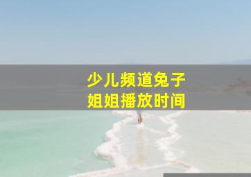 少儿频道兔子姐姐播放时间