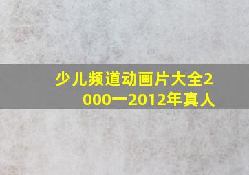 少儿频道动画片大全2000一2012年真人