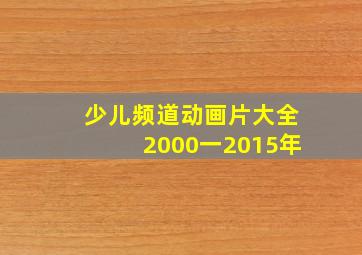 少儿频道动画片大全2000一2015年