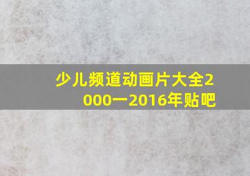 少儿频道动画片大全2000一2016年贴吧