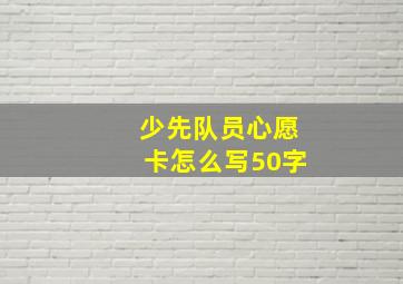 少先队员心愿卡怎么写50字