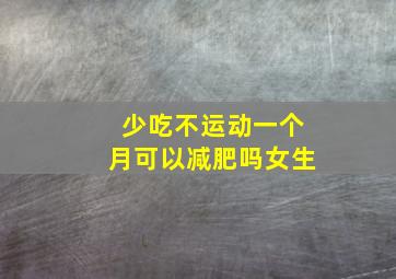 少吃不运动一个月可以减肥吗女生