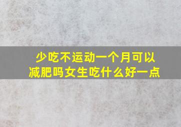 少吃不运动一个月可以减肥吗女生吃什么好一点