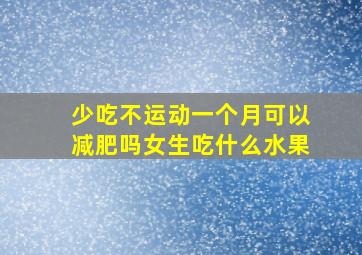 少吃不运动一个月可以减肥吗女生吃什么水果