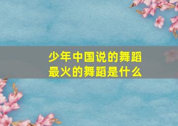 少年中国说的舞蹈最火的舞蹈是什么