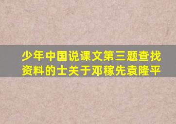 少年中国说课文第三题查找资料的士关于邓稼先袁隆平