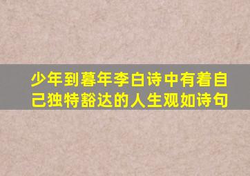 少年到暮年李白诗中有着自己独特豁达的人生观如诗句