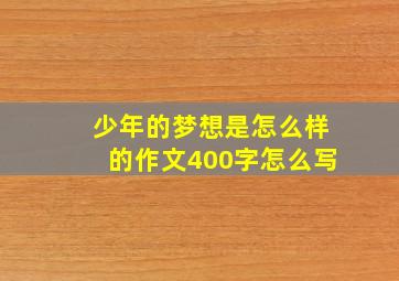 少年的梦想是怎么样的作文400字怎么写