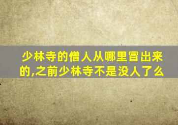 少林寺的僧人从哪里冒出来的,之前少林寺不是没人了么