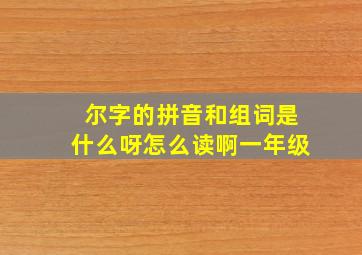 尔字的拼音和组词是什么呀怎么读啊一年级