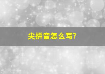 尖拼音怎么写?