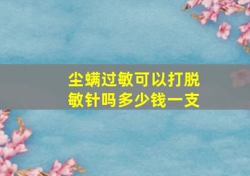 尘螨过敏可以打脱敏针吗多少钱一支