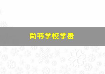 尚书学校学费