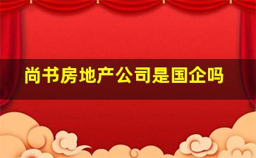 尚书房地产公司是国企吗