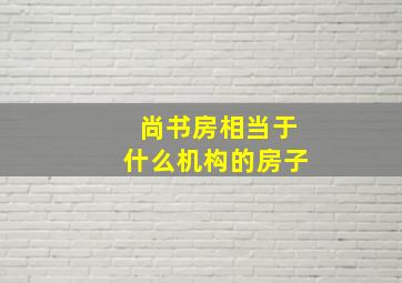 尚书房相当于什么机构的房子