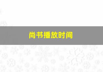 尚书播放时间