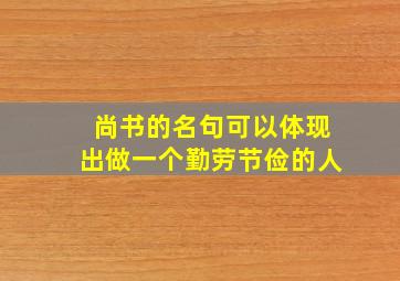 尚书的名句可以体现出做一个勤劳节俭的人