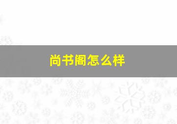 尚书阁怎么样