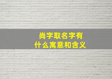 尚字取名字有什么寓意和含义