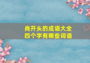 尚开头的成语大全四个字有哪些词语