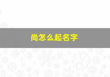 尚怎么起名字