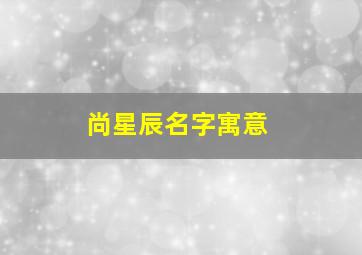 尚星辰名字寓意