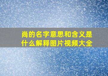 尚的名字意思和含义是什么解释图片视频大全