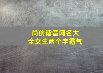 尚的谐音网名大全女生两个字霸气