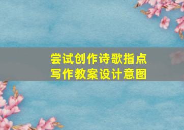 尝试创作诗歌指点写作教案设计意图