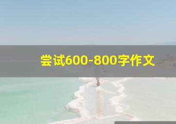 尝试600-800字作文