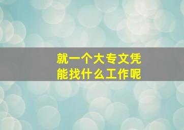 就一个大专文凭能找什么工作呢