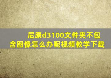 尼康d3100文件夹不包含图像怎么办呢视频教学下载