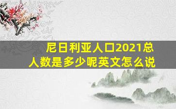 尼日利亚人口2021总人数是多少呢英文怎么说