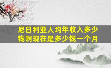 尼日利亚人均年收入多少钱啊现在是多少钱一个月