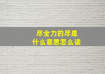 尽全力的尽是什么意思怎么读