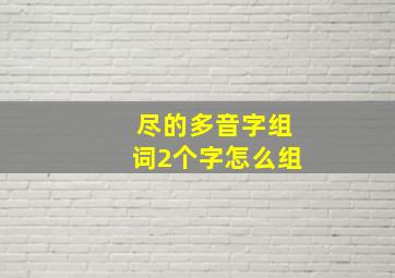 尽的多音字组词2个字怎么组