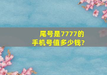 尾号是7777的手机号值多少钱?