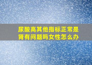 尿酸高其他指标正常是肾有问题吗女性怎么办