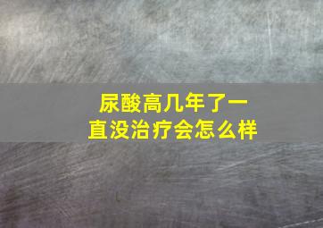 尿酸高几年了一直没治疗会怎么样