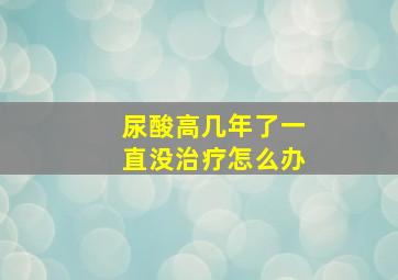 尿酸高几年了一直没治疗怎么办