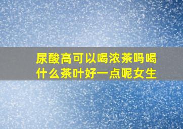 尿酸高可以喝浓茶吗喝什么茶叶好一点呢女生