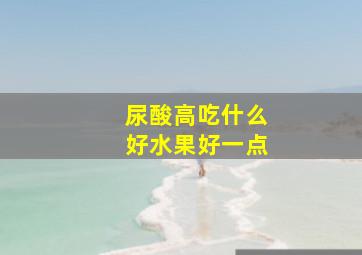 尿酸高吃什么好水果好一点