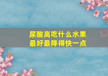 尿酸高吃什么水果最好最降得快一点